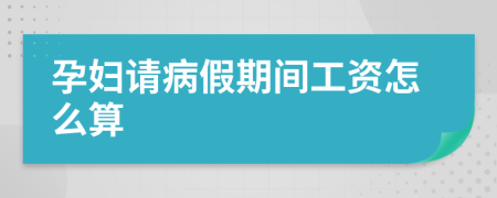 孕妇请病假期间工资怎么算