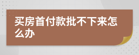 买房首付款批不下来怎么办