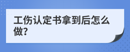 工伤认定书拿到后怎么做？