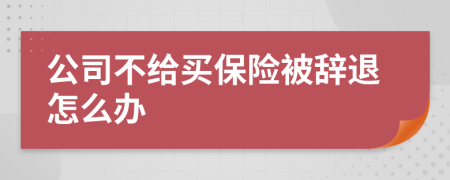 公司不给买保险被辞退怎么办