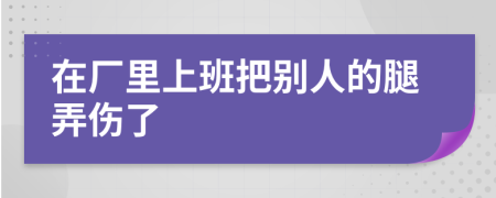 在厂里上班把别人的腿弄伤了