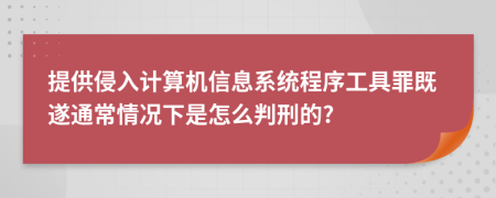 提供侵入计算机信息系统程序工具罪既遂通常情况下是怎么判刑的?