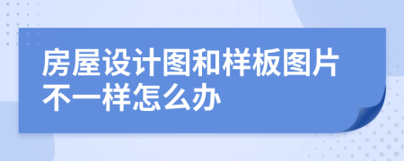 房屋设计图和样板图片不一样怎么办