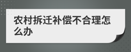 农村拆迁补偿不合理怎么办