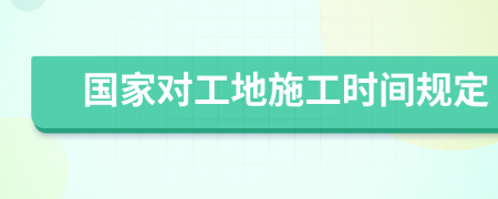 国家对工地施工时间规定