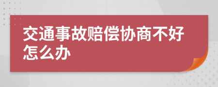 交通事故赔偿协商不好怎么办