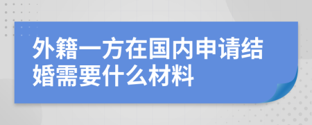 外籍一方在国内申请结婚需要什么材料