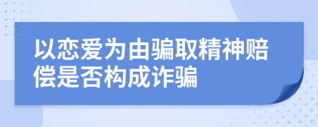 以恋爱为由骗取精神赔偿是否构成诈骗