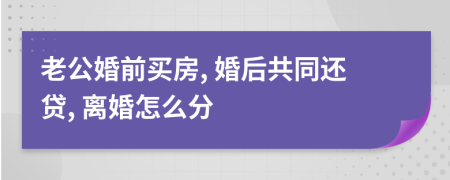 老公婚前买房, 婚后共同还贷, 离婚怎么分