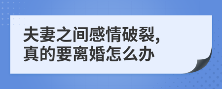 夫妻之间感情破裂, 真的要离婚怎么办