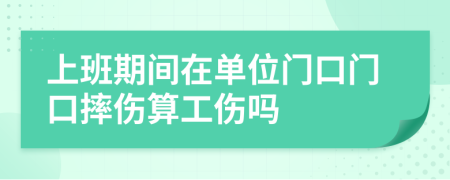 上班期间在单位门口门口摔伤算工伤吗