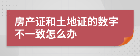 房产证和土地证的数字不一致怎么办