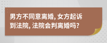 男方不同意离婚, 女方起诉到法院, 法院会判离婚吗?