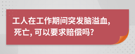 工人在工作期间突发脑溢血, 死亡, 可以要求赔偿吗?