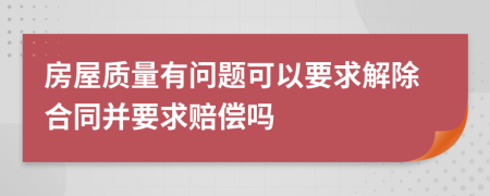 房屋质量有问题可以要求解除合同并要求赔偿吗