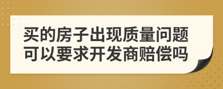 买的房子出现质量问题可以要求开发商赔偿吗