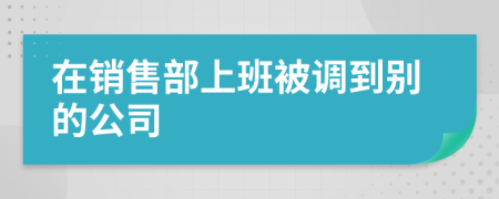 在销售部上班被调到别的公司