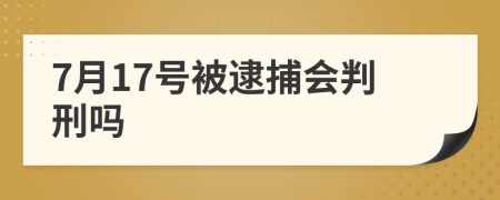 7月17号被逮捕会判刑吗