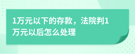 1万元以下的存款，法院判1万元以后怎么处理