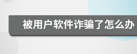 被用户软件诈骗了怎么办