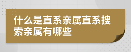 什么是直系亲属直系搜索亲属有哪些