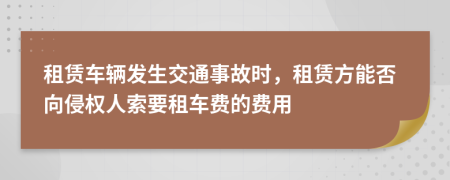 租赁车辆发生交通事故时，租赁方能否向侵权人索要租车费的费用