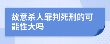 故意杀人罪判死刑的可能性大吗