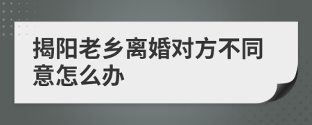 揭阳老乡离婚对方不同意怎么办