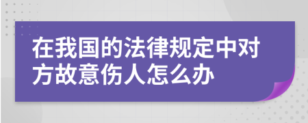 在我国的法律规定中对方故意伤人怎么办