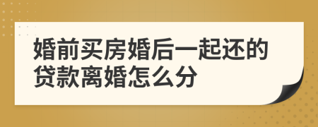 婚前买房婚后一起还的贷款离婚怎么分
