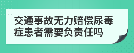 交通事故无力赔偿尿毒症患者需要负责任吗