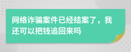 网络诈骗案件已经结案了，我还可以把钱追回来吗