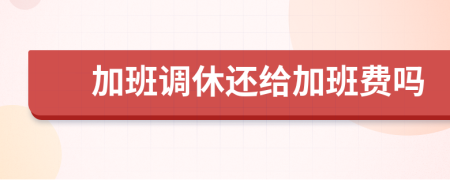 加班调休还给加班费吗