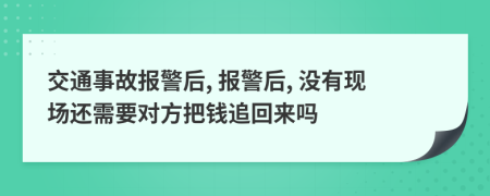 交通事故报警后, 报警后, 没有现场还需要对方把钱追回来吗