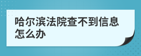 哈尔滨法院查不到信息怎么办