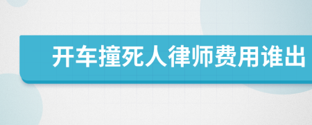 开车撞死人律师费用谁出