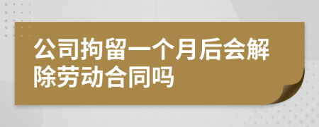 公司拘留一个月后会解除劳动合同吗