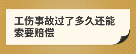 工伤事故过了多久还能索要赔偿