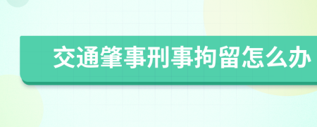 交通肇事刑事拘留怎么办