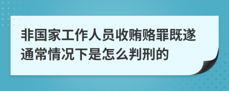 非国家工作人员收贿赂罪既遂通常情况下是怎么判刑的