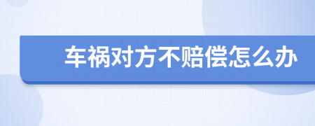 车祸对方不赔偿怎么办