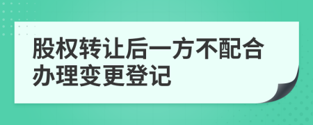 股权转让后一方不配合办理变更登记