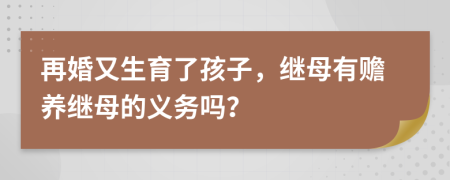 再婚又生育了孩子，继母有赡养继母的义务吗？