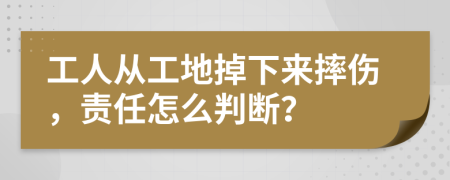 工人从工地掉下来摔伤，责任怎么判断？