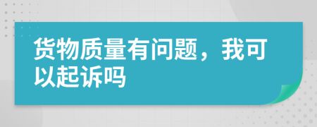 货物质量有问题，我可以起诉吗