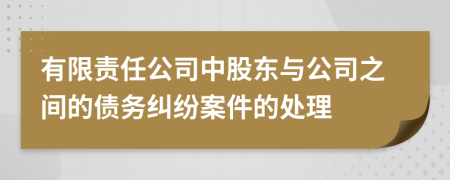 有限责任公司中股东与公司之间的债务纠纷案件的处理