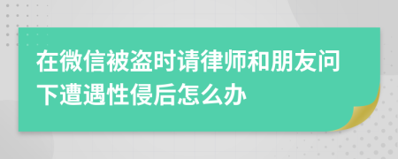 在微信被盗时请律师和朋友问下遭遇性侵后怎么办