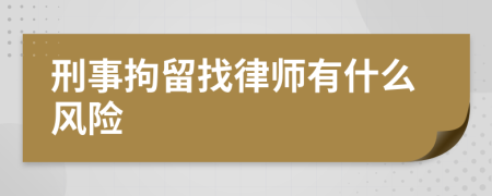 刑事拘留找律师有什么风险