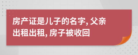 房产证是儿子的名字, 父亲出租出租, 房子被收回