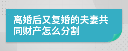 离婚后又复婚的夫妻共同财产怎么分割